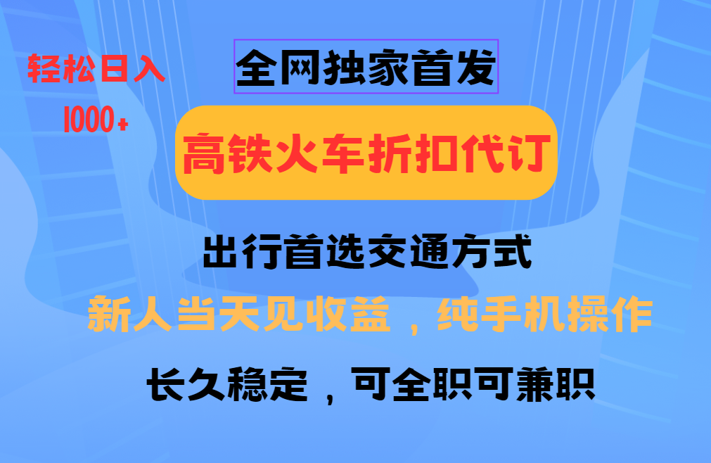 全网独家首发   全国高铁火车折扣代订   新手当日变现  纯手机操作 日入1000+网创吧-网创项目资源站-副业项目-创业项目-搞钱项目左姐网创