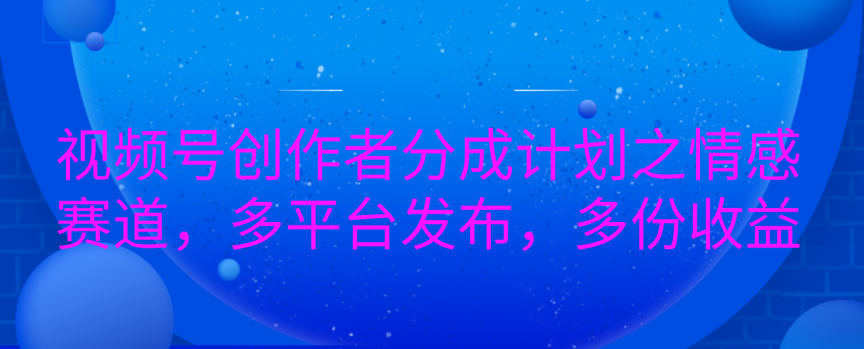 视频号创作者分成计划之情感赛道，多平台发布，多份收益网创吧-网创项目资源站-副业项目-创业项目-搞钱项目左姐网创