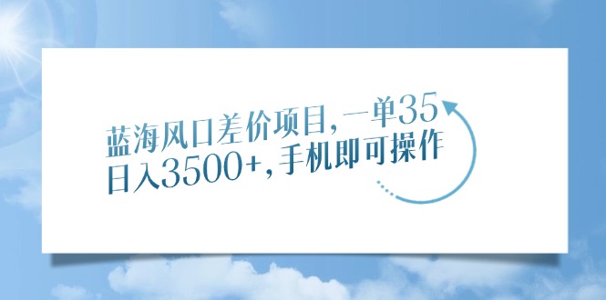 蓝海风口差价项目，一单35，日入3500+，手机即可操作网创吧-网创项目资源站-副业项目-创业项目-搞钱项目左姐网创