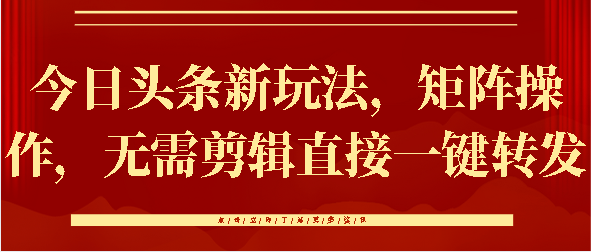 今日头条新玩法，矩阵操作，无需剪辑直接一键转发网创吧-网创项目资源站-副业项目-创业项目-搞钱项目左姐网创