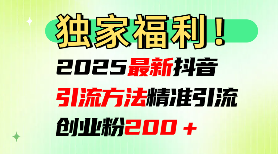 2025最新抖音引流方法每日精准引流创业粉200＋网创吧-网创项目资源站-副业项目-创业项目-搞钱项目左姐网创