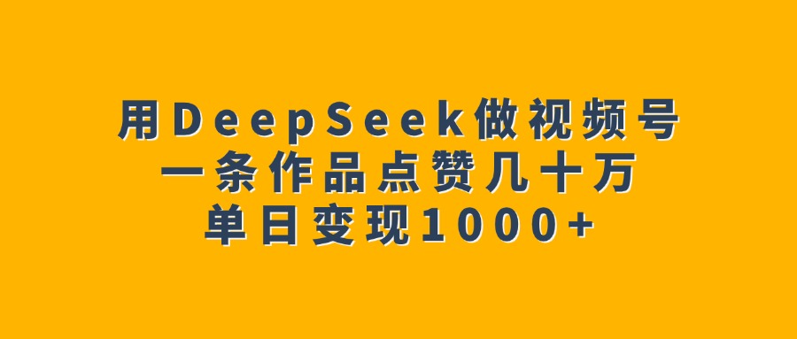 用DeepSeek做视频号，一条作品点赞几十万，单日变现1000+网创吧-网创项目资源站-副业项目-创业项目-搞钱项目左姐网创