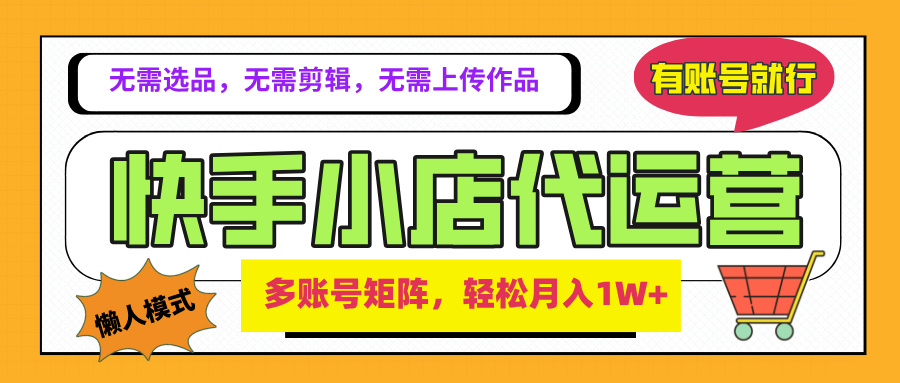 2025年快手小店代运营新玩法，懒人托管模式，你提供账号，我们负责运营，多账号矩阵，轻松月入1W+网创吧-网创项目资源站-副业项目-创业项目-搞钱项目左姐网创