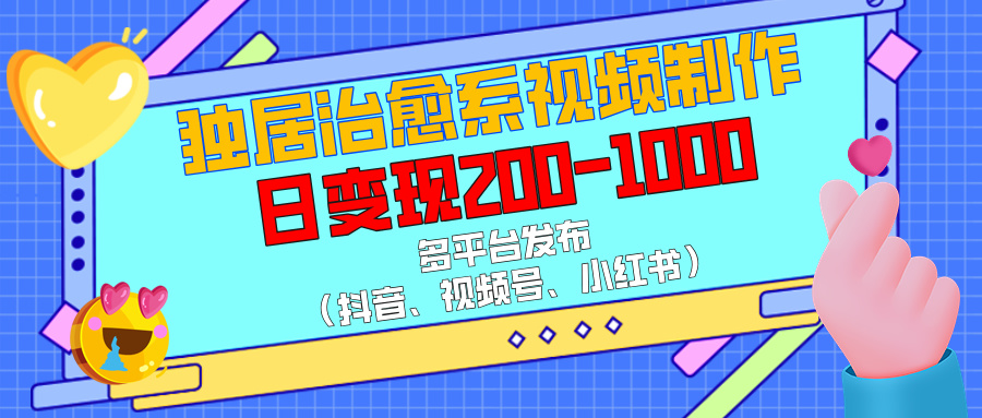 独居治愈系视频制作，多平台发布（抖音、视频号、小红书），日变现200-1000网创吧-网创项目资源站-副业项目-创业项目-搞钱项目左姐网创