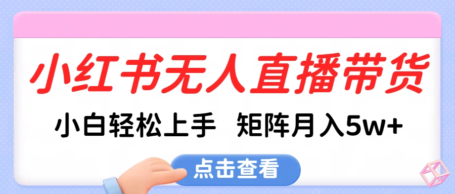 小红书无人直播带货，小白轻松上手，可矩阵月入5w+网创吧-网创项目资源站-副业项目-创业项目-搞钱项目左姐网创