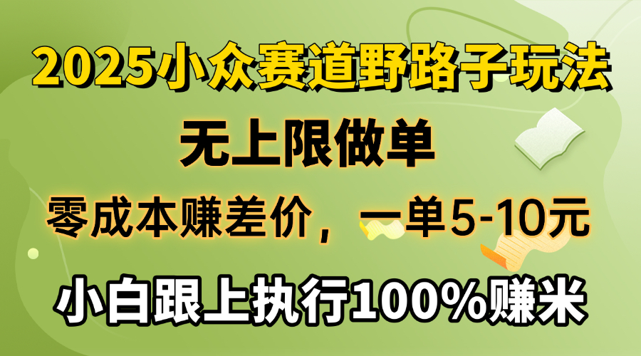 2025小众赛道，无上限做单，零成本赚差价，一单5-10元，小白跟上执行100%赚米网创吧-网创项目资源站-副业项目-创业项目-搞钱项目左姐网创