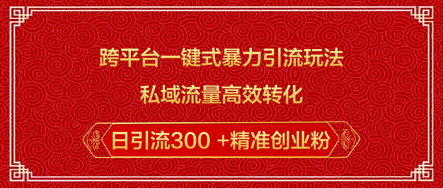 跨平台一键式暴力引流玩法，私域流量高效转化日引流300 +精准创业粉网创吧-网创项目资源站-副业项目-创业项目-搞钱项目左姐网创