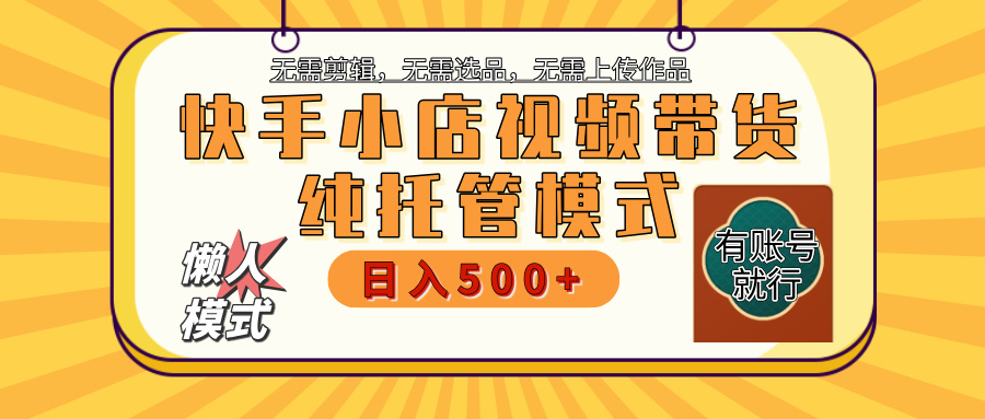 【躺赚项目】快手小店视频带货，纯托管模式，日入500+，无需剪辑，无需选品，无需上传作品，有账号即可托管网创吧-网创项目资源站-副业项目-创业项目-搞钱项目左姐网创