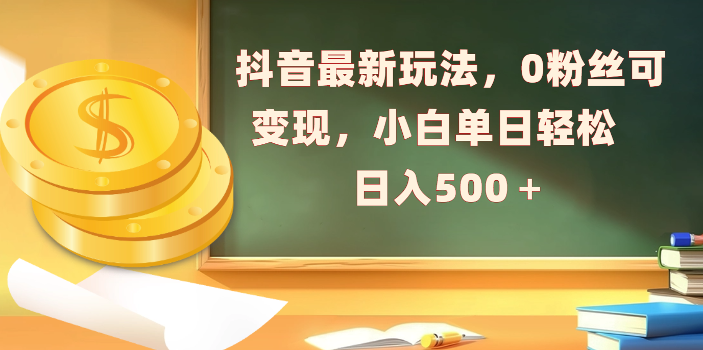 抖音最新玩法，0粉丝可变现，小白单日轻松日入500＋网创吧-网创项目资源站-副业项目-创业项目-搞钱项目左姐网创