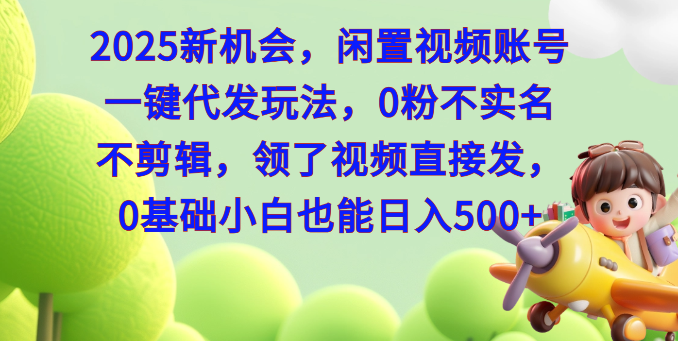 2025新机会，闲置视频账号一键代发玩法，0粉不实名不剪辑，领了视频直接发，0基础小白也能日入500网创吧-网创项目资源站-副业项目-创业项目-搞钱项目左姐网创