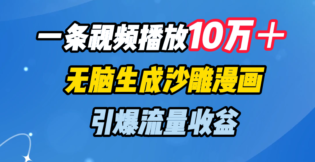 一条视频播放10万＋，无脑生成沙雕漫画，引爆流量收益网创吧-网创项目资源站-副业项目-创业项目-搞钱项目左姐网创