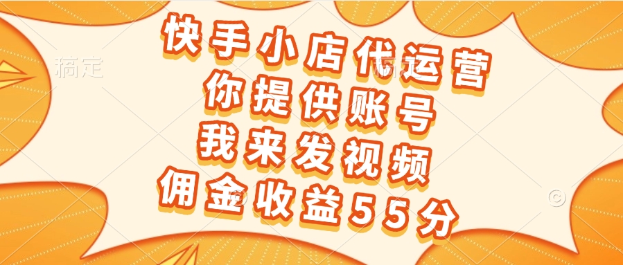 快手小店代运营，你提供账号，我来发视频，佣金收益55分网创吧-网创项目资源站-副业项目-创业项目-搞钱项目左姐网创