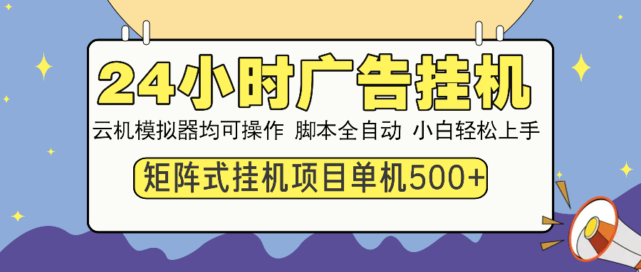 24小时广告挂机 单机收益500+ 矩阵式操作，设备越多收益越大，小白轻松上手网创吧-网创项目资源站-副业项目-创业项目-搞钱项目左姐网创