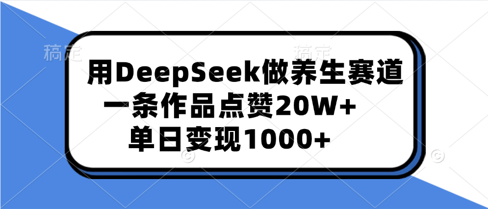 用DeepSeek做养生赛道，一条作品点赞20W+，单日变现1000+网创吧-网创项目资源站-副业项目-创业项目-搞钱项目左姐网创