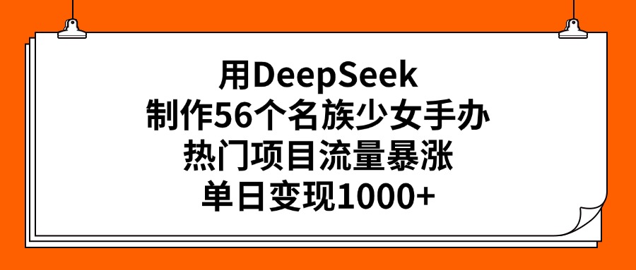 用DeepSeek制作56个名族少女手办，热门项目流量暴涨，单日变现1000+网创吧-网创项目资源站-副业项目-创业项目-搞钱项目左姐网创