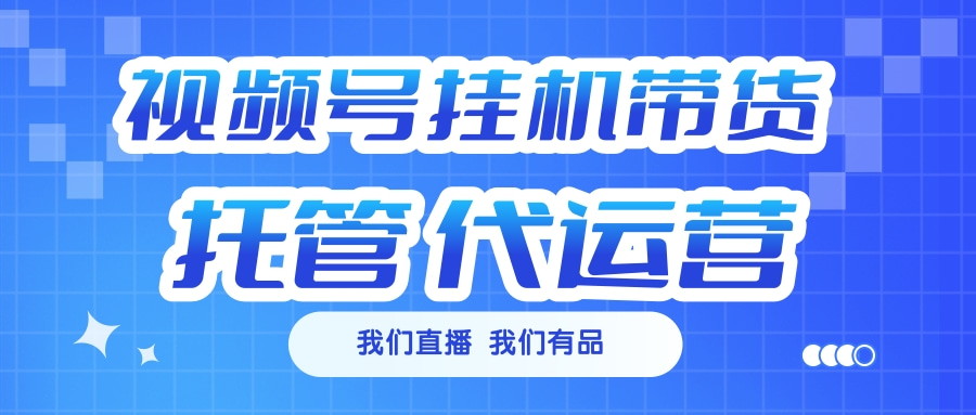 视频号挂机直播带货 全程托管代运营网创吧-网创项目资源站-副业项目-创业项目-搞钱项目左姐网创
