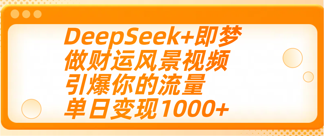 用DeepSeek+即梦制作财运风景视频，引爆你的流量，单日变现1000+网创吧-网创项目资源站-副业项目-创业项目-搞钱项目左姐网创