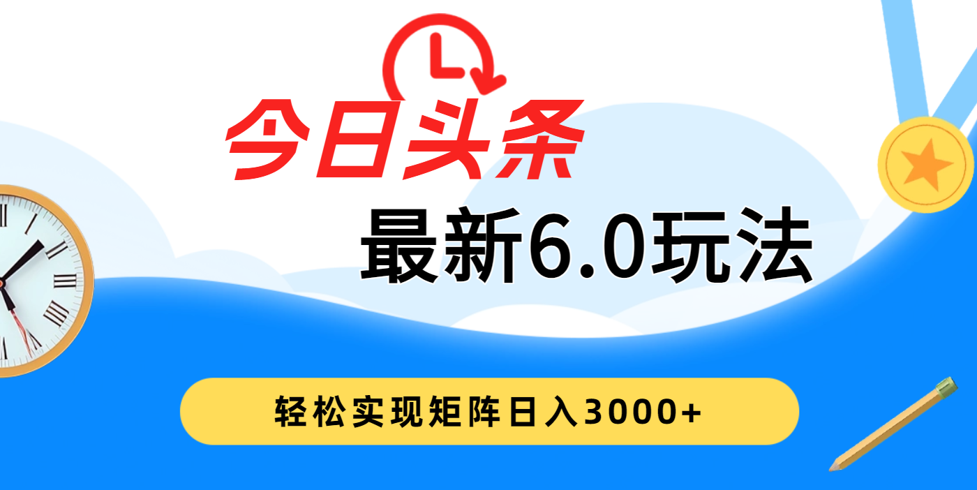 今日头条最新6.0玩法，超级简单，复制粘贴，轻松实现矩阵日入3000+网创吧-网创项目资源站-副业项目-创业项目-搞钱项目左姐网创