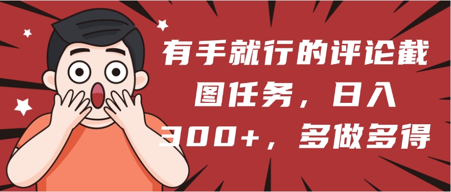 有手就行的评论截图任务，一分钟一块钱，日入300+，多做多得网创吧-网创项目资源站-副业项目-创业项目-搞钱项目左姐网创
