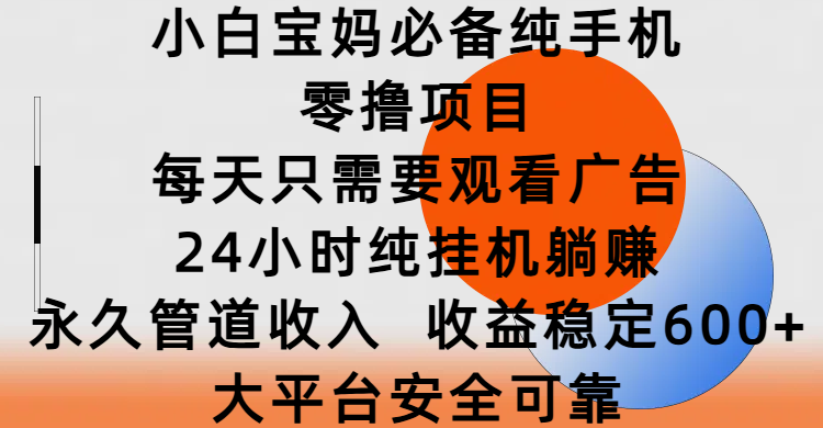 小白宝妈必备纯手机零撸项目，每天只需要观看广告，24小时纯挂机躺赚，永久管道收入，收益稳定600+，大平台安全可靠网创吧-网创项目资源站-副业项目-创业项目-搞钱项目左姐网创