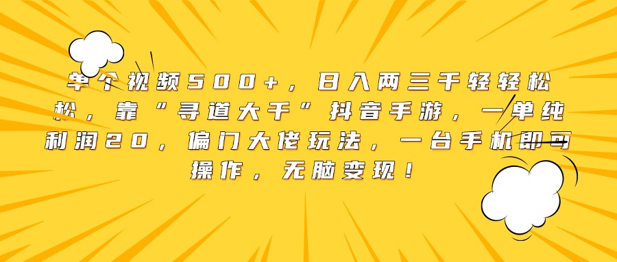 单个视频500+，日入两三千轻轻松松，靠“寻道大千”抖音手游，一单纯利润20，偏门大佬玩法，一台手机即可操作，无脑变现！网创吧-网创项目资源站-副业项目-创业项目-搞钱项目左姐网创