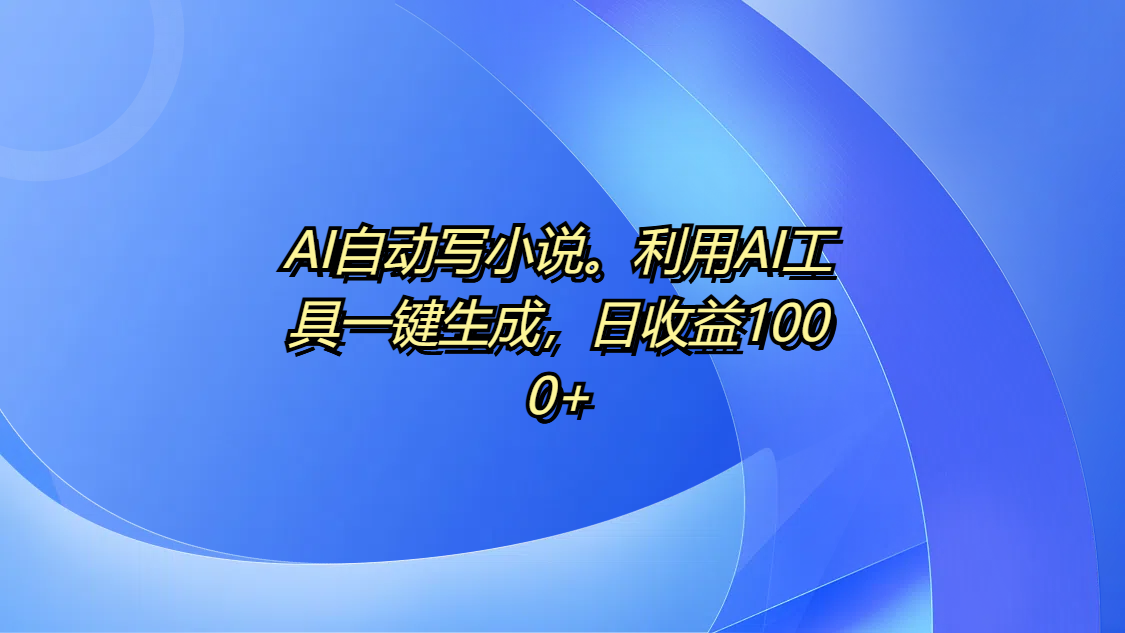 AI自动写小说。利用AI工具一键生成，日收益1000+网创吧-网创项目资源站-副业项目-创业项目-搞钱项目左姐网创