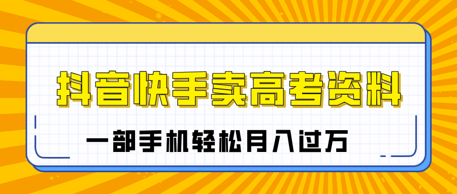 临近高考季，抖音快手卖高考资料，小白可操作一部手机轻松月入过万网创吧-网创项目资源站-副业项目-创业项目-搞钱项目左姐网创