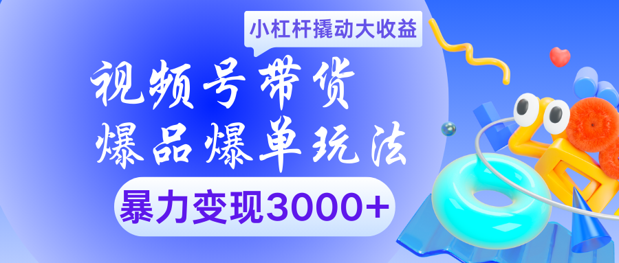 视频号带货爆品爆单玩法小杠杆撬动大收益暴力变现3000+网创吧-网创项目资源站-副业项目-创业项目-搞钱项目左姐网创