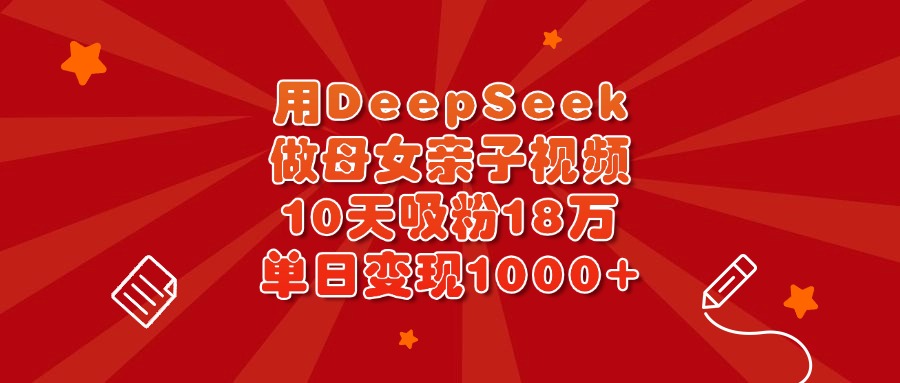 用DeepSeek做母女亲子视频，10天吸粉18万，单日变现1000+网创吧-网创项目资源站-副业项目-创业项目-搞钱项目左姐网创
