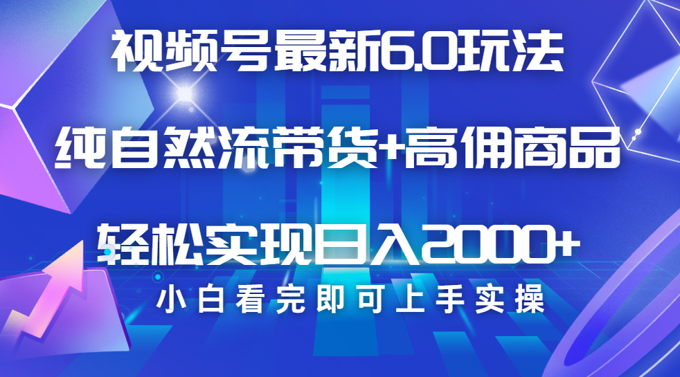 视频号带货最新6.0玩法，作品制作简单，当天起号，复制粘贴，脚本辅助，轻松矩阵日入2000+网创吧-网创项目资源站-副业项目-创业项目-搞钱项目左姐网创