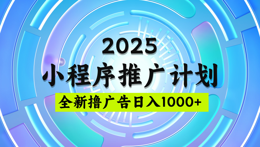 2025微信小程序推广计划，撸广告玩法，日均5张，稳定简单【揭秘】网创吧-网创项目资源站-副业项目-创业项目-搞钱项目左姐网创