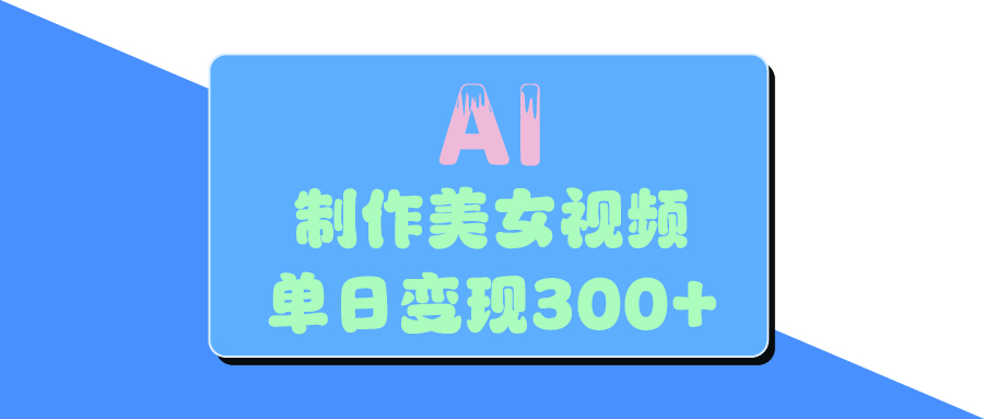 AI美女生成视频，单日变现300+网创吧-网创项目资源站-副业项目-创业项目-搞钱项目左姐网创
