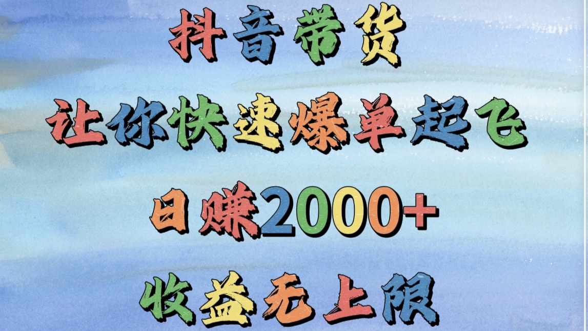 抖音带货，让你快速爆单起飞，日赚2000+，收益无上限网创吧-网创项目资源站-副业项目-创业项目-搞钱项目左姐网创