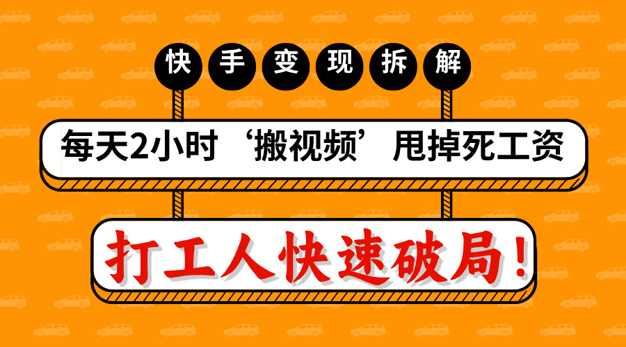 打工人快速破局！每天2小时‘搬视频’，甩掉死工资：快手变现流水线拆解网创吧-网创项目资源站-副业项目-创业项目-搞钱项目左姐网创