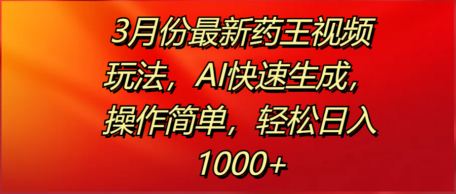 3月份最新药王视频玩法，AI快速生成，操作简单，轻松日入1000+网创吧-网创项目资源站-副业项目-创业项目-搞钱项目左姐网创