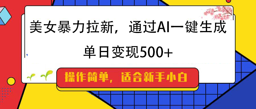美女暴力拉新，通过AI一键生成，纯小白一学就会，单日变现500+网创吧-网创项目资源站-副业项目-创业项目-搞钱项目左姐网创