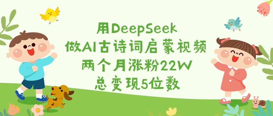 用DeepSeek做AI古诗词启蒙视频，两个月涨粉22W，总变现5位数网创吧-网创项目资源站-副业项目-创业项目-搞钱项目左姐网创