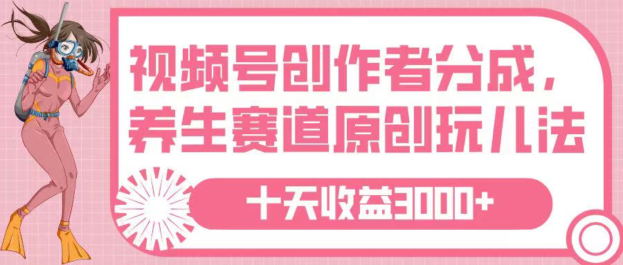 视频号创作者分成，养生赛道原创玩儿法，十条收益 3000➕网创吧-网创项目资源站-副业项目-创业项目-搞钱项目左姐网创