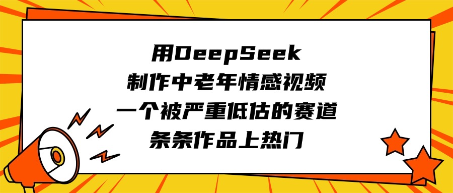 用DeepSeek制作中老年情感视频，一个被严重低估的赛道，条条作品上热门网创吧-网创项目资源站-副业项目-创业项目-搞钱项目左姐网创