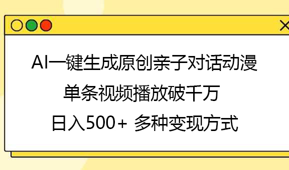 AI一键生成原创亲子对话动漫，单条视频播放破千万 ，日入500+，多种变现方式网创吧-网创项目资源站-副业项目-创业项目-搞钱项目左姐网创