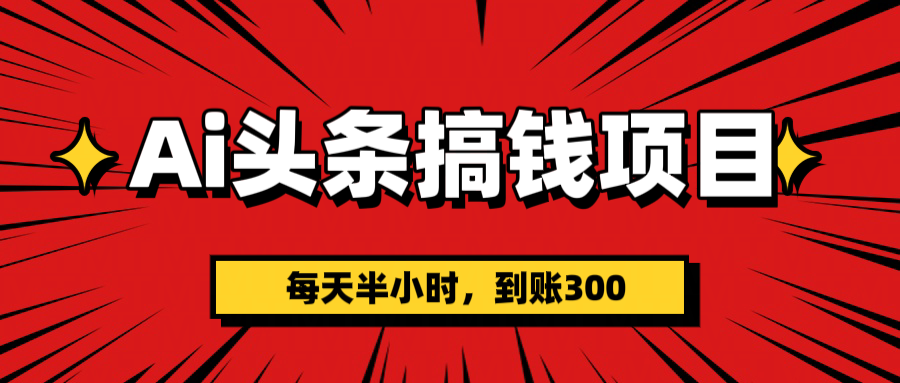 AI头条搞钱项目，一天半小时，到账300+网创吧-网创项目资源站-副业项目-创业项目-搞钱项目左姐网创