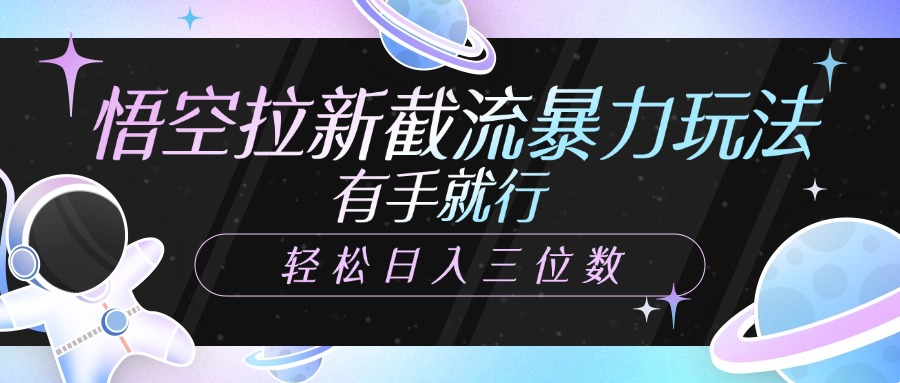 悟空拉新截流暴力玩法，有手就行，轻松日入三位数网创吧-网创项目资源站-副业项目-创业项目-搞钱项目左姐网创