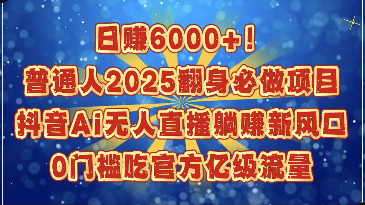 日赚6000+！普通人2025翻身必做项目，抖音Ai无人直播躺赚新风口，0门槛吃官方亿级流量网创吧-网创项目资源站-副业项目-创业项目-搞钱项目左姐网创