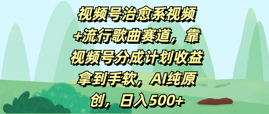 视频号治愈系视频+流行歌曲赛道，靠视频号分成计划收益拿到手软，AI纯原创，日入500+网创吧-网创项目资源站-副业项目-创业项目-搞钱项目左姐网创