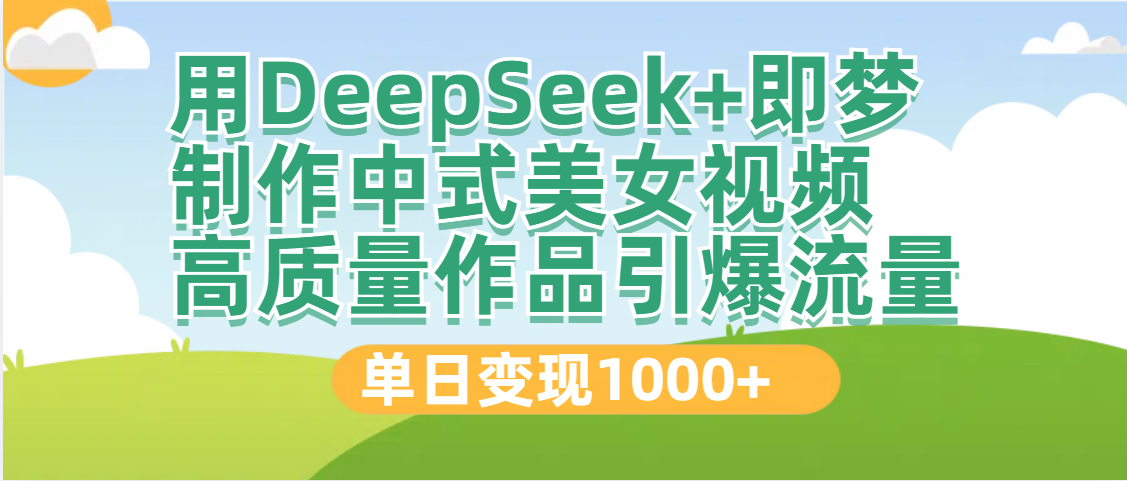 DeepSeek+即梦制作中式美女视频，高质量作品引爆流量，单日变现1000+网创吧-网创项目资源站-副业项目-创业项目-搞钱项目左姐网创