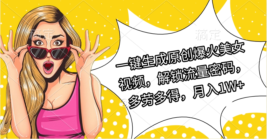 一键生成原创爆火美女视频，解锁流量密码，多劳多得，月入1W+网创吧-网创项目资源站-副业项目-创业项目-搞钱项目左姐网创