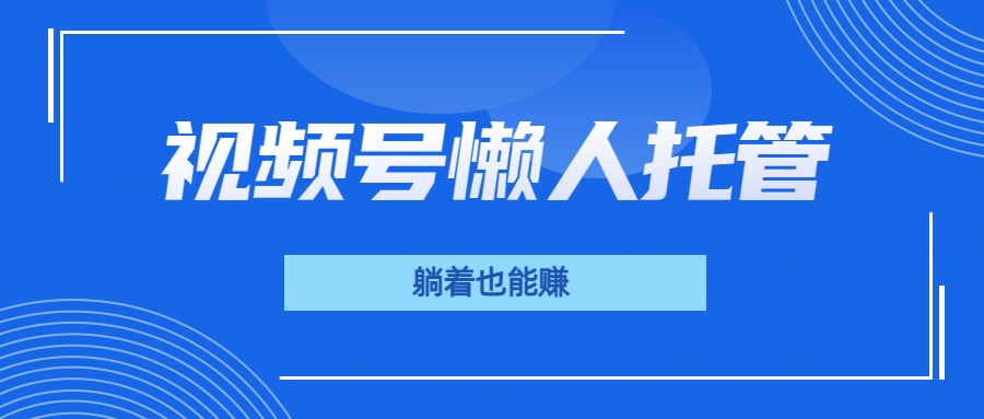 视频号代运营，从此实现躺赚梦；全程托管，号主只等收钱网创吧-网创项目资源站-副业项目-创业项目-搞钱项目左姐网创
