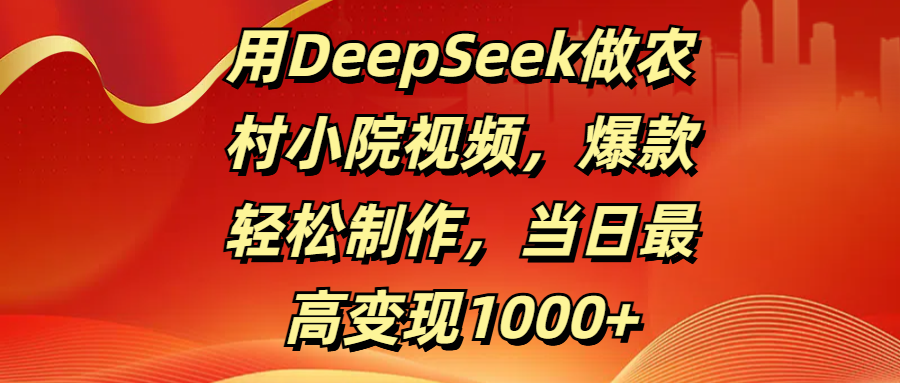 用DeepSeek做农村小院视频，爆款轻松制作，当日最高变现1000+网创吧-网创项目资源站-副业项目-创业项目-搞钱项目左姐网创