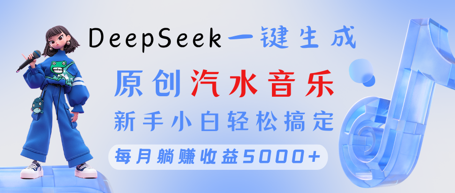 原创汽水音乐DeepSeek一键生成 新手小白轻松搞定 每月躺赚5000+网创吧-网创项目资源站-副业项目-创业项目-搞钱项目左姐网创