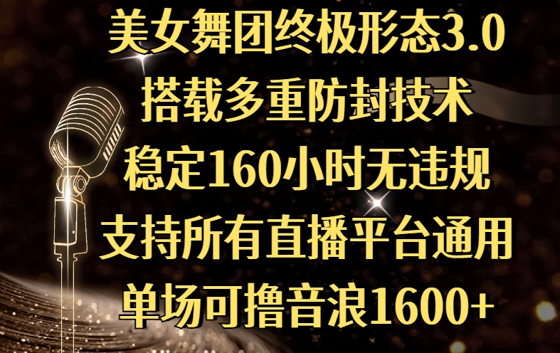 美女舞团终极形态3.0，搭载多重防封技术，稳定160小时无违规，支持所有直播平台通用，单场可撸音浪1600+网创吧-网创项目资源站-副业项目-创业项目-搞钱项目左姐网创